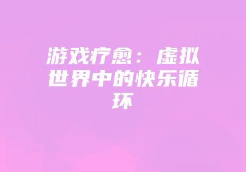 游戏疗愈：虚拟世界中的快乐循环