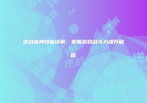 逆战诸神技能详解：掌握游戏战斗力提升秘籍