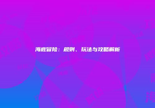 海底冒险：规则、玩法与攻略解析