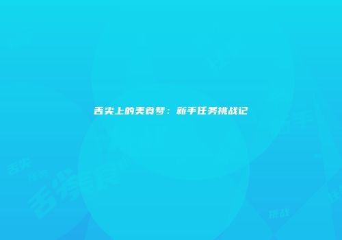 舌尖上的美食梦：新手任务挑战记