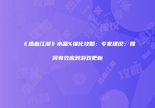 《热血江湖》水晶%强化攻略：专家建议：如何有效应对游戏更新