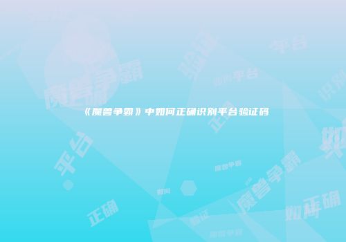 《魔兽争霸》中如何正确识别平台验证码
