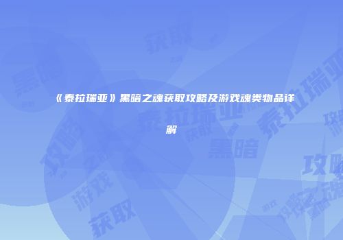 《泰拉瑞亚》黑暗之魂获取攻略及游戏魂类物品详解
