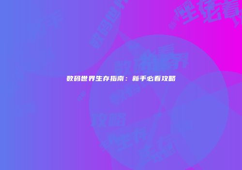 数码世界生存指南：新手必看攻略