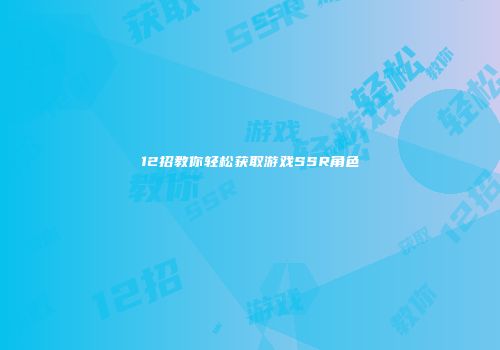 12招教你轻松获取游戏SSR角色