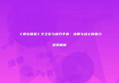 《泰拉瑞亚》火之花与利刃手套：法师与战士的强力武器解析