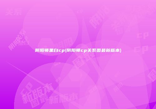 阴阳师黑白cp(阴阳师cp关系图最新版本)