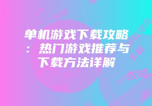 单机游戏下载攻略：热门游戏推荐与下载方法详解