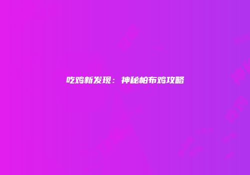 吃鸡新发现：神秘帕布鸡攻略