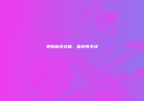 贵阳麻将攻略：赢笑两不误