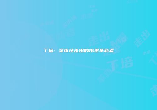 丁培：菜市场走出的水墨革新者