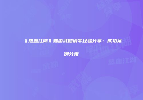 《热血江湖》端游武勋清零经验分享:成功案例分析