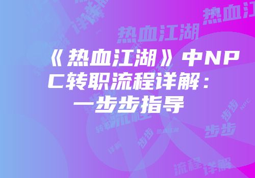 《热血江湖》中NPC转职流程详解：一步步指导