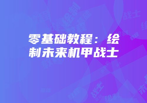 零基础教程：绘制未来机甲战士