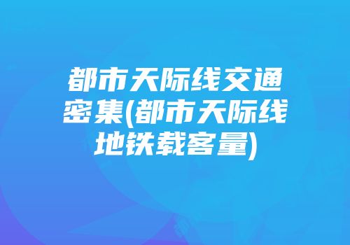 都市天际线交通密集(都市天际线地铁载客量)
