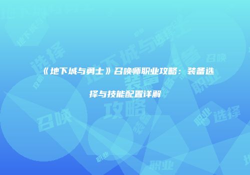 《地下城与勇士》召唤师职业攻略：装备选择与技能配置详解