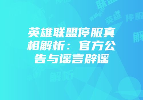 英雄联盟停服真相解析：官方公告与谣言辟谣