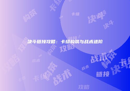 决斗链接攻略：卡组构筑与战术进阶