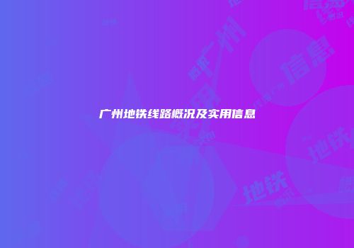 广州地铁线路概况及实用信息
