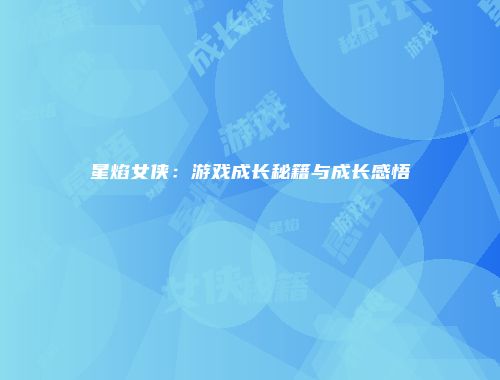 星焰女侠：游戏成长秘籍与成长感悟