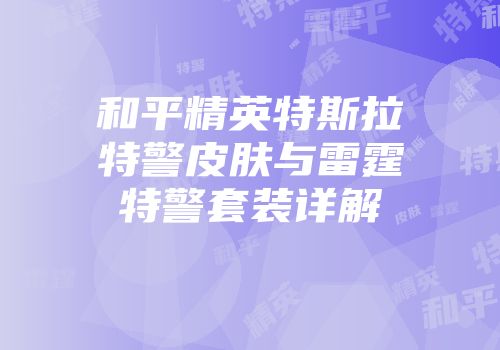 和平精英特斯拉特警皮肤与雷霆特警套装详解