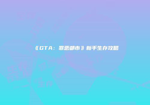 《GTA：罪恶都市》新手生存攻略