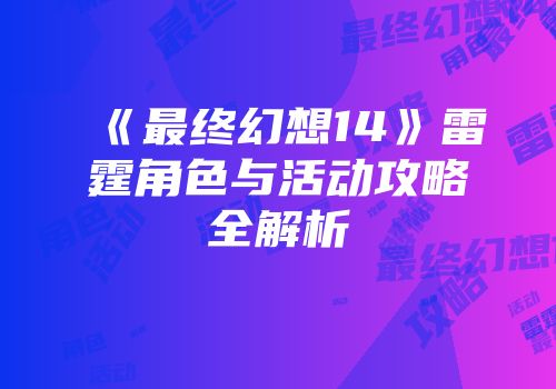 《最终幻想14》雷霆角色与活动攻略全解析
