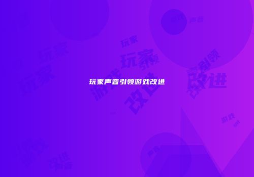 玩家声音引领游戏改进