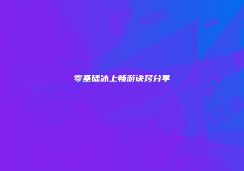 零基础冰上畅游诀窍分享