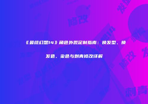 《最终幻想14》角色外观定制指南：换发型、换发色、染色与刺青修改详解