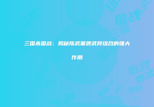 三国杀国战：揭秘陈武董袭武将组合的强大作用
