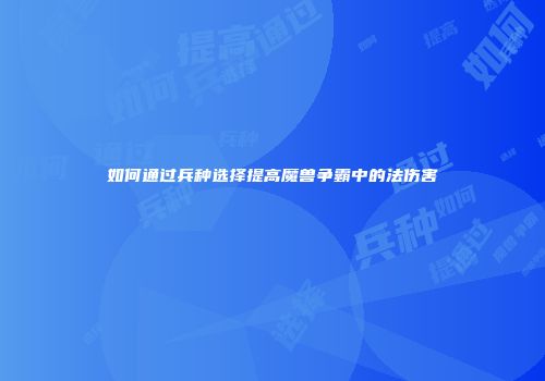 如何通过兵种选择提高魔兽争霸中的法伤害