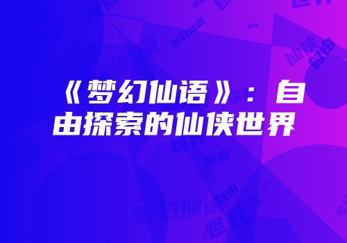 《梦幻仙语》：自由探索的仙侠世界