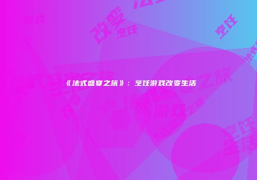 《法式盛宴之旅》：烹饪游戏改变生活