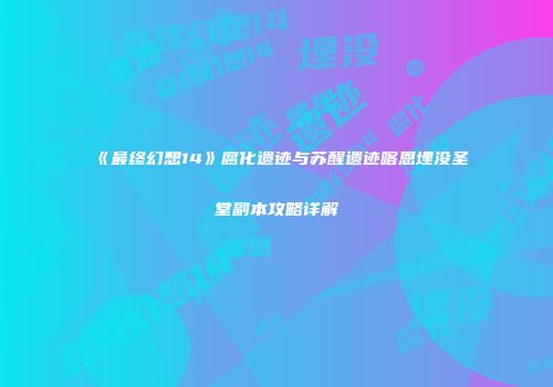 《最终幻想14》腐化遗迹与苏醒遗迹喀恩埋没圣堂副本攻略详解
