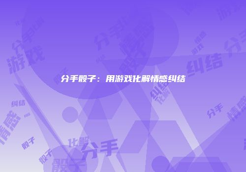 分手骰子：用游戏化解情感纠结
