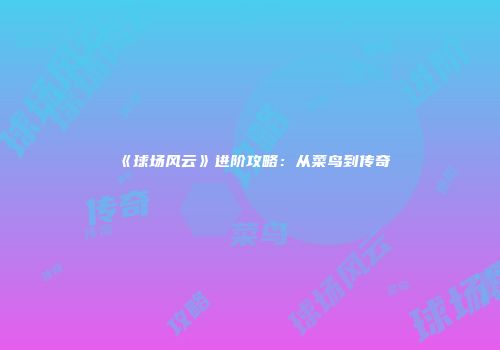 《球场风云》进阶攻略：从菜鸟到传奇