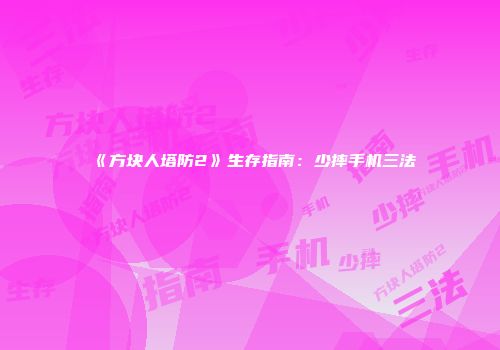 《方块人塔防2》生存指南：少摔手机三法