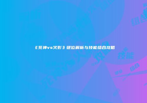 《死神vs火影》键位解析与技能组合攻略