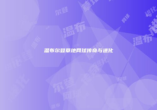 温布尔登草地网球传奇与进化