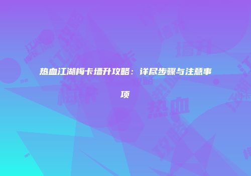 热血江湖梅卡墙升攻略：详尽步骤与注意事项