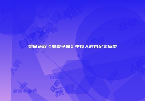 如何获取《魔兽争霸》中矮人的自定义模型