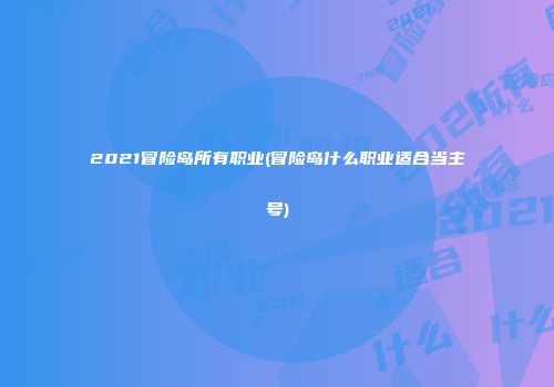 2021冒险岛所有职业(冒险岛什么职业适合当主号)