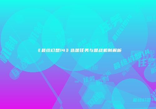 《最终幻想14》选国任务与国战机制解析