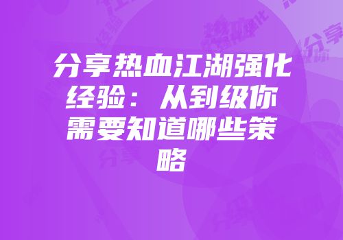 分享热血江湖强化经验：从到级你需要知道哪些策略
