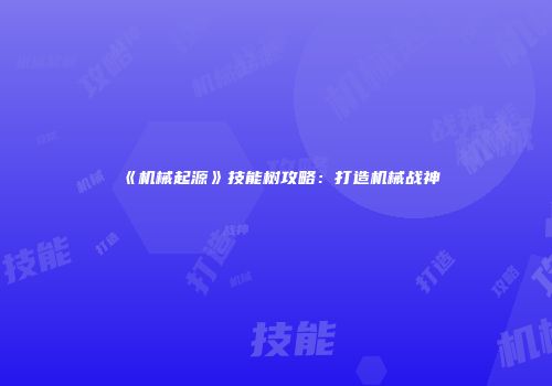 《机械起源》技能树攻略：打造机械战神