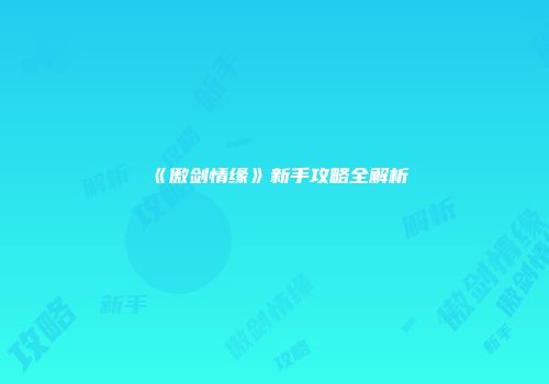 《傲剑情缘》新手攻略全解析