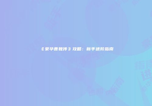 《豪华曹魏传》攻略：新手进阶指南