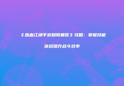 《热血江湖手游烈阳暴医》攻略：掌握技能连招提升战斗效率