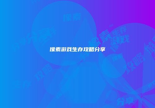 像素游戏生存攻略分享